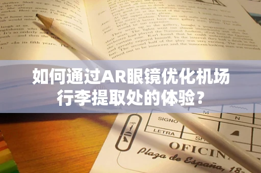 如何通过AR眼镜优化机场行李提取处的体验？