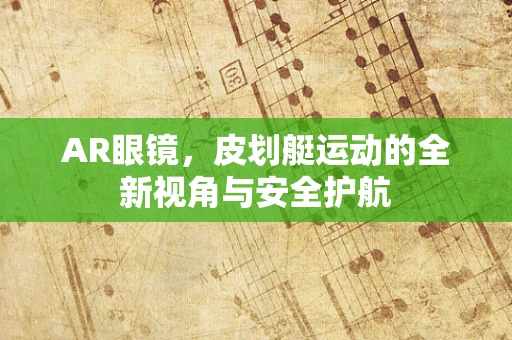 AR眼镜，皮划艇运动的全新视角与安全护航