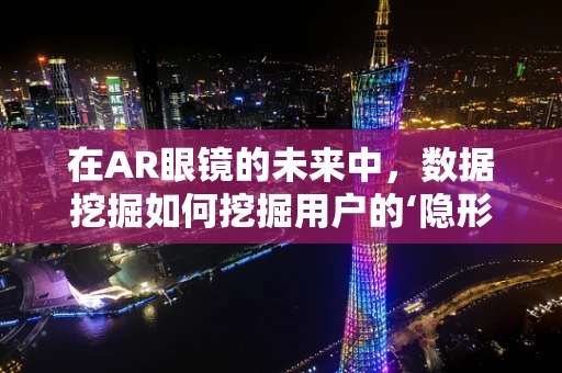 在AR眼镜的未来中，数据挖掘如何挖掘用户的‘隐形需求’？