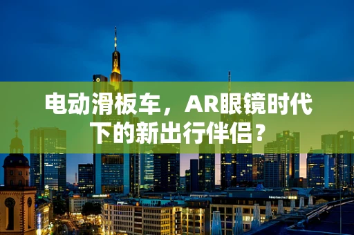 电动滑板车，AR眼镜时代下的新出行伴侣？