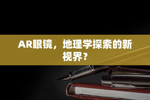 AR眼镜，地理学探索的新视界？