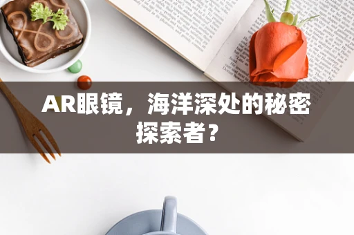 AR眼镜，海洋深处的秘密探索者？