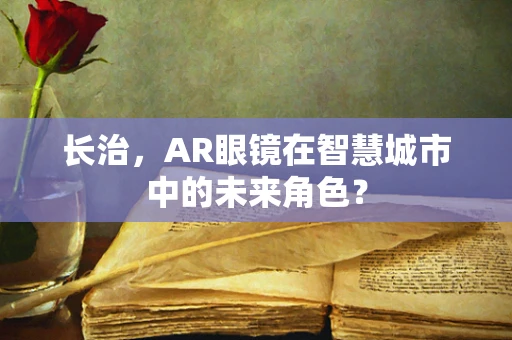 长治，AR眼镜在智慧城市中的未来角色？