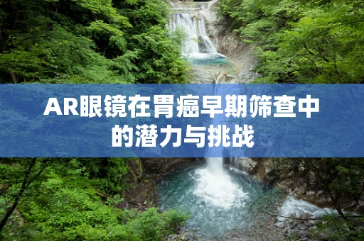 AR眼镜在胃癌早期筛查中的潜力与挑战