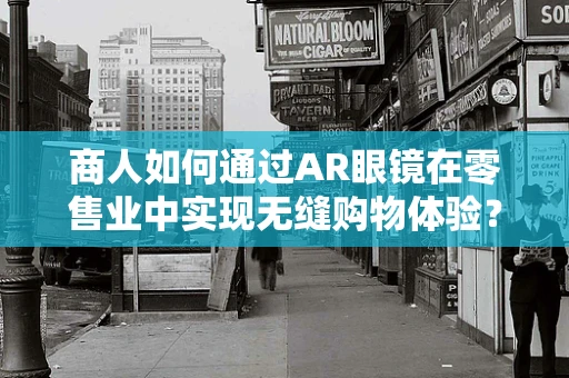 商人如何通过AR眼镜在零售业中实现无缝购物体验？