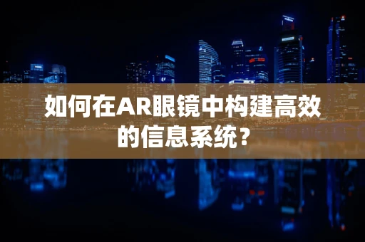 如何在AR眼镜中构建高效的信息系统？