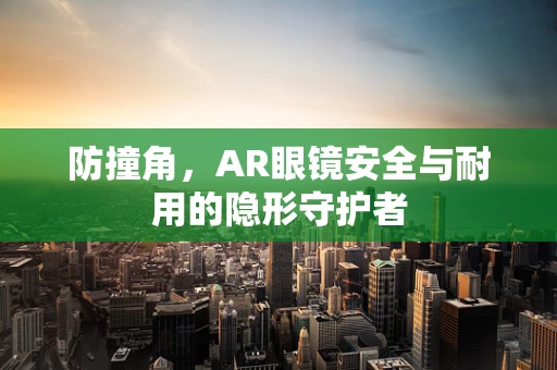 防撞角，AR眼镜安全与耐用的隐形守护者