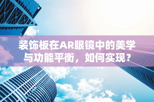 装饰板在AR眼镜中的美学与功能平衡，如何实现？