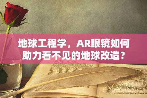 地球工程学，AR眼镜如何助力看不见的地球改造？