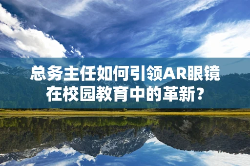 总务主任如何引领AR眼镜在校园教育中的革新？