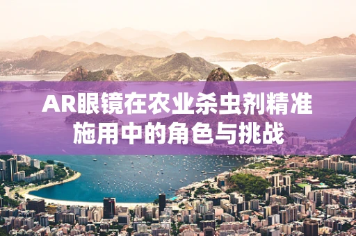 AR眼镜在农业杀虫剂精准施用中的角色与挑战