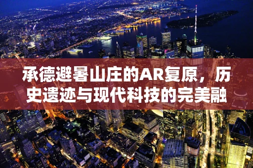 承德避暑山庄的AR复原，历史遗迹与现代科技的完美融合