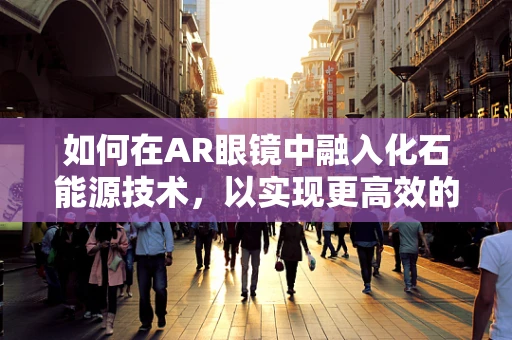 如何在AR眼镜中融入化石能源技术，以实现更高效的能源管理？