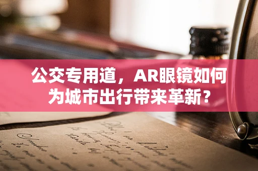 公交专用道，AR眼镜如何为城市出行带来革新？