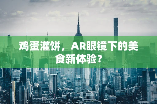 鸡蛋灌饼，AR眼镜下的美食新体验？