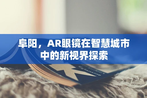 阜阳，AR眼镜在智慧城市中的新视界探索