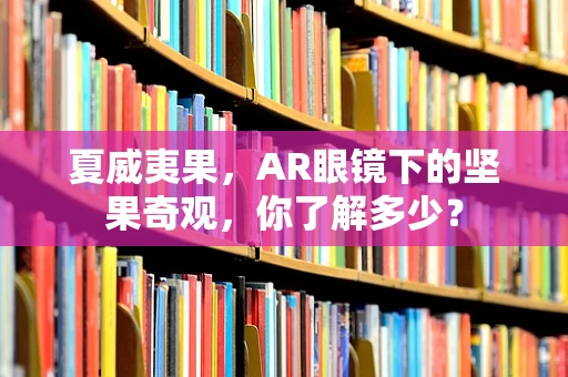 夏威夷果，AR眼镜下的坚果奇观，你了解多少？
