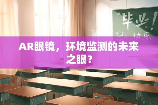 AR眼镜，环境监测的未来之眼？