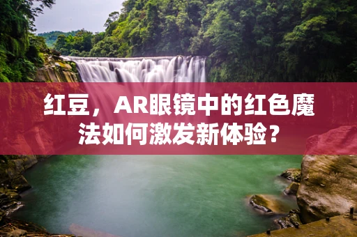 红豆，AR眼镜中的红色魔法如何激发新体验？