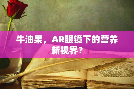 牛油果，AR眼镜下的营养新视界？