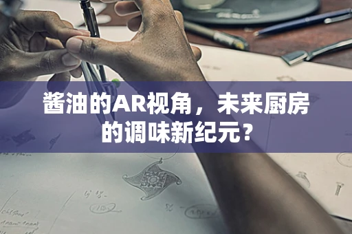酱油的AR视角，未来厨房的调味新纪元？