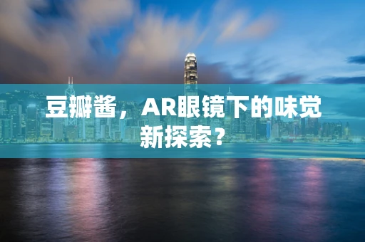 豆瓣酱，AR眼镜下的味觉新探索？
