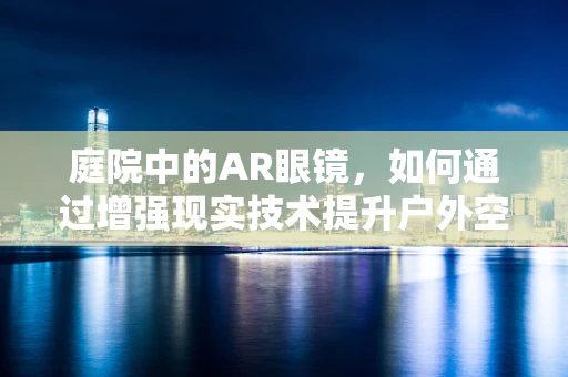庭院中的AR眼镜，如何通过增强现实技术提升户外空间体验？