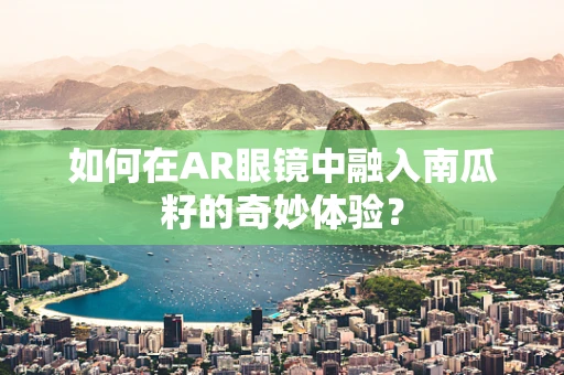 如何在AR眼镜中融入南瓜籽的奇妙体验？