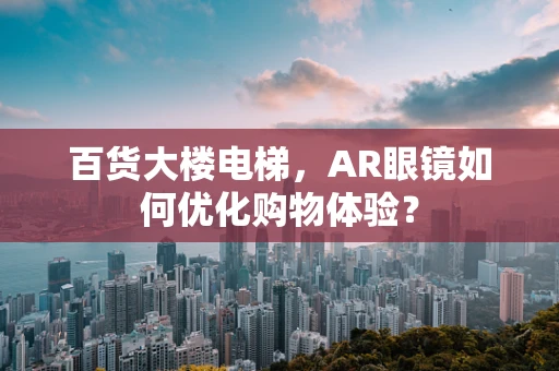 百货大楼电梯，AR眼镜如何优化购物体验？