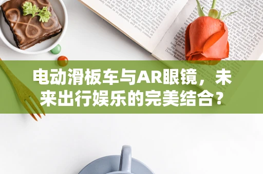 电动滑板车与AR眼镜，未来出行娱乐的完美结合？