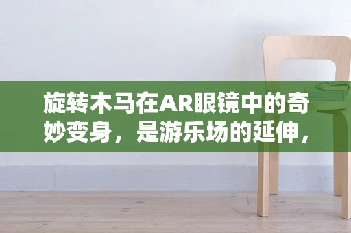 旋转木马在AR眼镜中的奇妙变身，是游乐场的延伸，还是交互体验的新纪元？