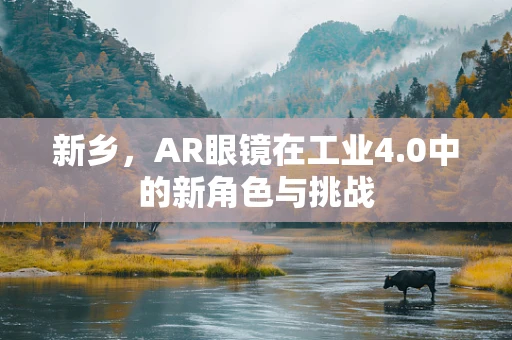 新乡，AR眼镜在工业4.0中的新角色与挑战