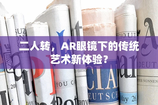 二人转，AR眼镜下的传统艺术新体验？