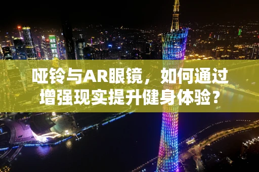 哑铃与AR眼镜，如何通过增强现实提升健身体验？