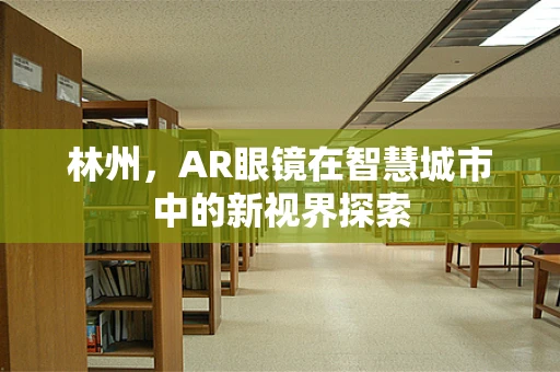 林州，AR眼镜在智慧城市中的新视界探索