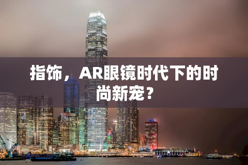 指饰，AR眼镜时代下的时尚新宠？