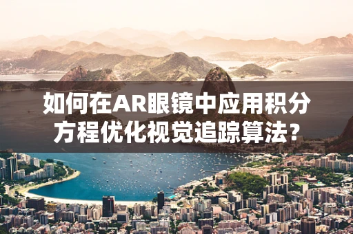如何在AR眼镜中应用积分方程优化视觉追踪算法？