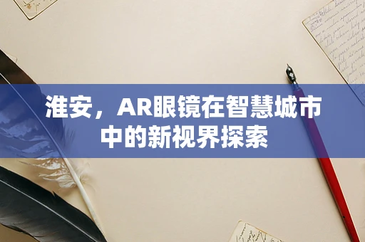 淮安，AR眼镜在智慧城市中的新视界探索