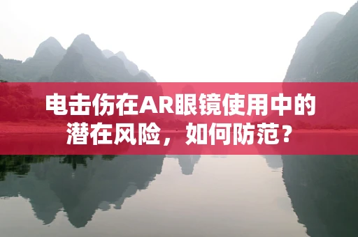 电击伤在AR眼镜使用中的潜在风险，如何防范？