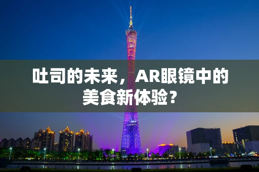 吐司的未来，AR眼镜中的美食新体验？