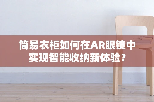 简易衣柜如何在AR眼镜中实现智能收纳新体验？