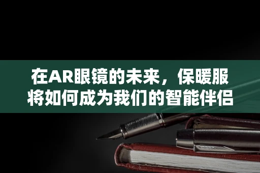 在AR眼镜的未来，保暖服将如何成为我们的智能伴侣？