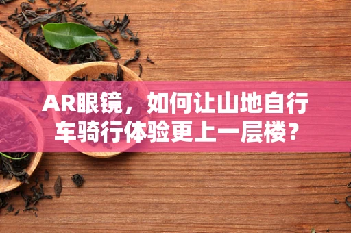 AR眼镜，如何让山地自行车骑行体验更上一层楼？