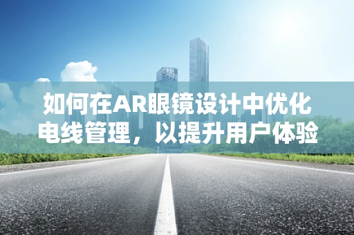 如何在AR眼镜设计中优化电线管理，以提升用户体验？
