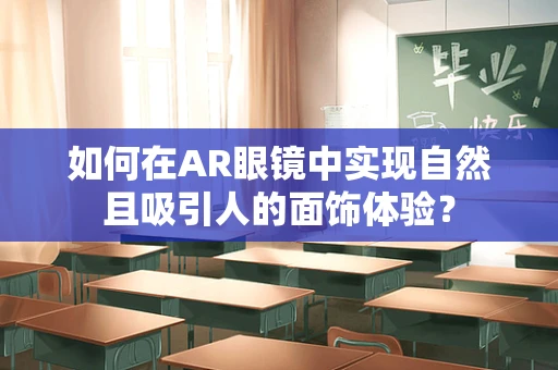 如何在AR眼镜中实现自然且吸引人的面饰体验？