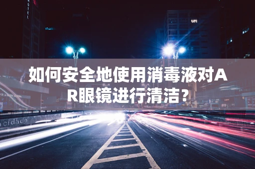 如何安全地使用消毒液对AR眼镜进行清洁？