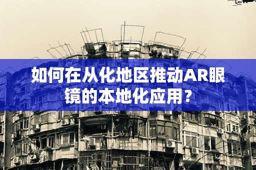 如何在从化地区推动AR眼镜的本地化应用？