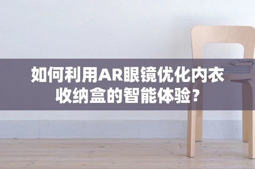 如何利用AR眼镜优化内衣收纳盒的智能体验？