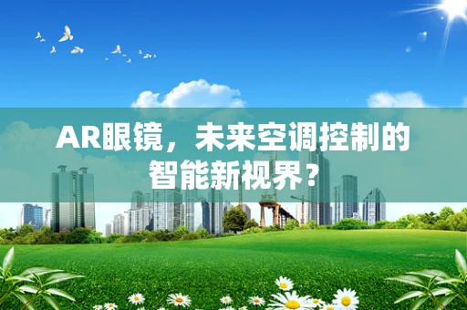 AR眼镜，未来空调控制的智能新视界？