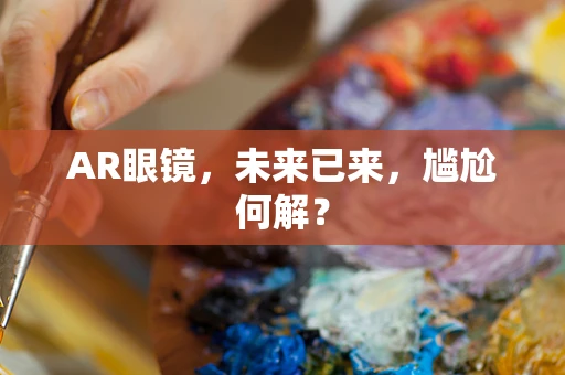 AR眼镜，未来已来，尴尬何解？